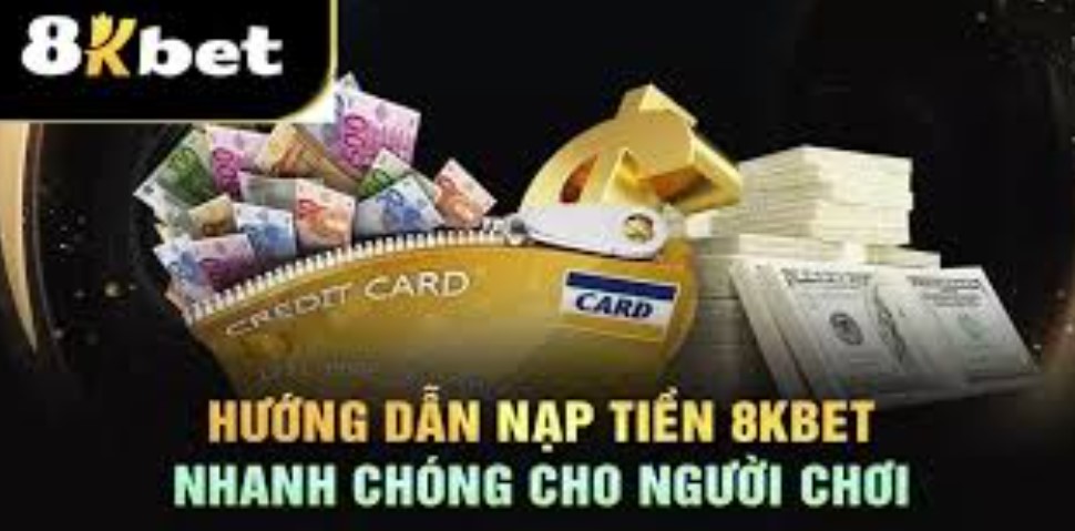 Các phương thức nạp tiền 8kbet nhanh chóng và an toàn